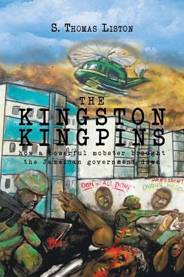 Full Download The Kingston Kingpins: How a Powerful Mobster Brought the Jamaican Government Down - S Thomas Liston | PDF