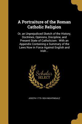 Download A Portraiture of the Roman Catholic Religion: Or, an Unprejudiced Sketch of the History, Doctrines, Opinions, Discipline, and Present State of Catholicism: With an Appendix Containing a Summary of the Laws Now in Force Against English and Irish - Joseph Nightingale file in ePub