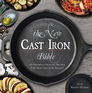 Full Download The New Cast Iron Bible: 100 Naturally Healthy Recipes for Your Cast Iron Skillet! (Cast Iron Skillet Cookbooks) - Julie Knight-Waters file in PDF