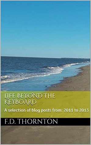 Read Life Beyond the Keyboard: A selection of blog posts from: 2011 to 2013 - F.D. Thornton | ePub