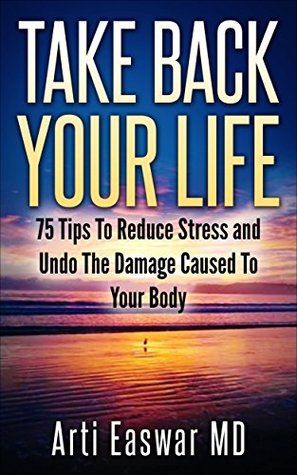 Download Take Back Your Life: 75 Tips To Reduce Stress And Undo The Damage Caused To Your Body - Arti Easwar | ePub