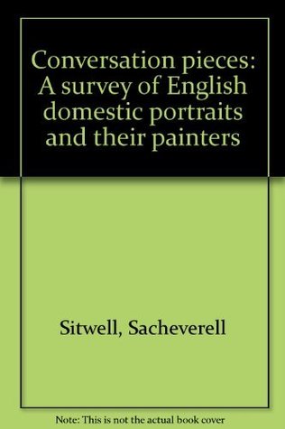 Read Online Conversation pieces: A survey of English domestic portraits and their painters - Sacheverell Sitwell | PDF