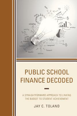 Read Online Public School Finance Decoded: A Straightforward Approach to Linking the Budget to Student Achievement - Jay C Toland file in ePub