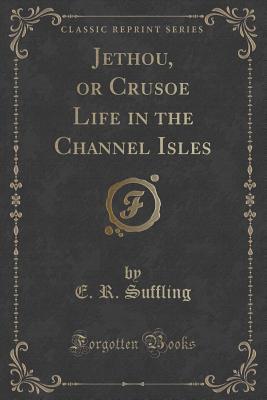 Read Online Jethou, or Crusoe Life in the Channel Isles (Classic Reprint) - E R Suffling | ePub