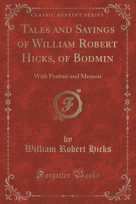 Read Tales and Sayings of William Robert Hicks, of Bodmin: With Portrait and Memoir (Classic Reprint) - William Robert Hicks file in PDF