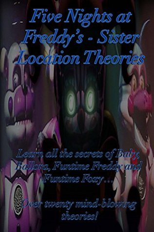 Read Five Nights at Freddy's: Sister Location Theories: Learn all the secrets of Baby, Ballora, Funtime Freddy and Funtime Foxy Over twenty mind-blowing theories! - Phone Guy file in ePub