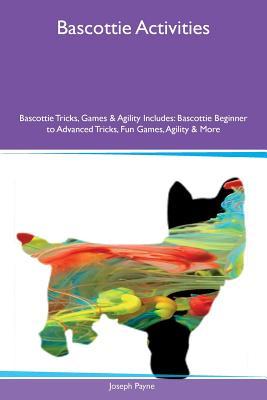 Full Download Bascottie Activities Bascottie Tricks, Games & Agility Includes: Bascottie Beginner to Advanced Tricks, Fun Games, Agility & More - Joseph Payne | PDF