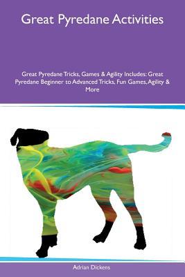 Download Great Pyredane Activities Great Pyredane Tricks, Games & Agility Includes: Great Pyredane Beginner to Advanced Tricks, Fun Games, Agility & More - Adrian Dickens | ePub