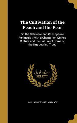 Read Online The Cultivation of the Peach and the Pear: On the Delaware and Chesapeake Peninsula: With a Chapter on Quince Culture and the Culture of Some of the Nut-Bearing Trees - John Janvier 1837-1909 Black file in PDF