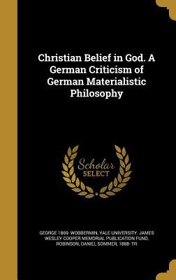 Download Christian Belief in God. a German Criticism of German Materialistic Philosophy - George 1869- Wobbermin | PDF