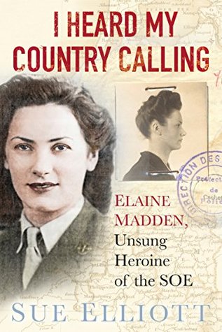 Read Online I Heard My Country Calling: Elaine Madden, the Unsung Heroine of SOE - Sue Elliott | ePub