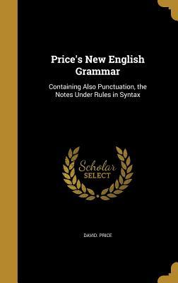 Read Price's New English Grammar: Containing Also Punctuation, the Notes Under Rules in Syntax - David Price file in PDF