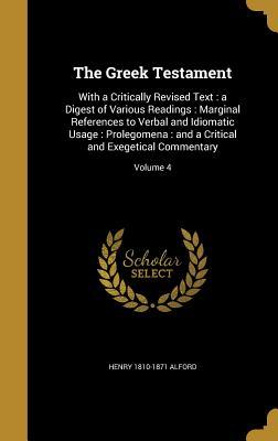 Full Download The Greek Testament: With a Critically Revised Text: A Digest of Various Readings: Marginal References to Verbal and Idiomatic Usage: Prolegomena: And a Critical and Exegetical Commentary; Volume 4 - Henry Alford | PDF