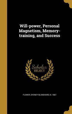 Read Online Will-Power, Personal Magnetism, Memory-Training, and Success - Sydney Blanshard B 1867 Flower | ePub