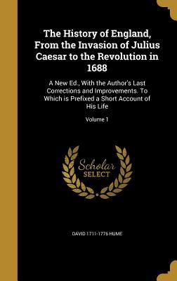 Read Online The History of England, from the Invasion of Julius Caesar to the Revolution in 1688: A New Ed., with the Author's Last Corrections and Improvements. to Which Is Prefixed a Short Account of His Life; Volume 1 - David Hume | ePub
