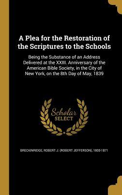 Read A Plea for the Restoration of the Scriptures to the Schools: Being the Substance of an Address Delivered at the XXIII. Anniversary of the American Bible Society, in the City of New York, on the 8th Day of May, 1839 - Robert Jefferson Breckinridge | ePub