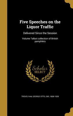 Read Online Five Speeches on the Liquor Traffic: Delivered Since the Session; Volume Talbot Collection of British Pamphlets - George Otto Trevelyan | PDF