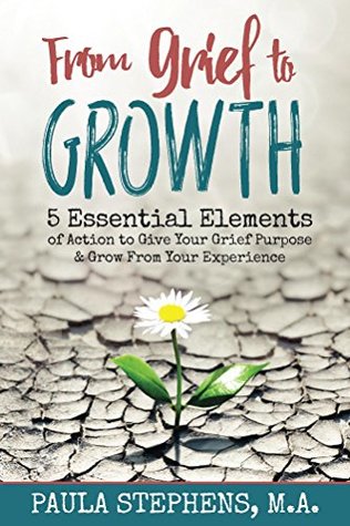 Read From Grief to Growth: 5 Essential Elements of Action to Give Grief Purpose and Grow from Your Experience - Paula Stephens file in PDF