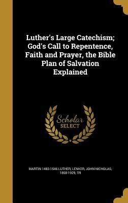 Read Luther's Large Catechism; God's Call to Repentence, Faith and Prayer, the Bible Plan of Salvation Explained - Martin Luther | ePub