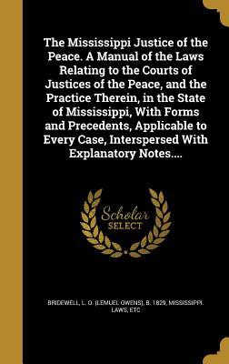 Read The Mississippi Justice of the Peace. a Manual of the Laws Relating to the Courts of Justices of the Peace, and the Practice Therein, in the State of Mississippi, with Forms and Precedents, Applicable to Every Case, Interspersed with Explanatory Notes. - L O (Lemuel Owens) B 1829 Bridewell | PDF