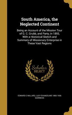 Download South America, the Neglected Continent: Being an Account of the Mission Tour of G. C. Grubb, and Party, in 1893, with a Historical Sketch and Summary of Missionary Enterprise in These Vast Regions - Edward C. Millard | PDF