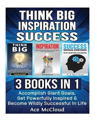 Download Think Big: Inspiration: Success: 3 Books in 1: Accomplish Giant Goals, Get Powerfully Inspired & Become Wildly Successful in Life - Ace McCloud file in PDF
