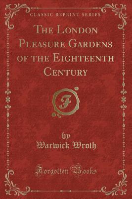 Full Download The London Pleasure Gardens of the Eighteenth Century (Classic Reprint) - Warwick William Wroth | PDF