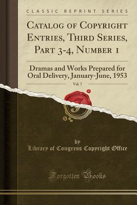 Read Online Catalog of Copyright Entries, Third Series, Part 3-4, Number 1, Vol. 7: Dramas and Works Prepared for Oral Delivery, January-June, 1953 (Classic Reprint) - Library of Congress file in PDF
