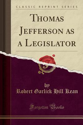 Full Download Thomas Jefferson as a Legislator (Classic Reprint) - Robert Garlick Hill Kean | PDF