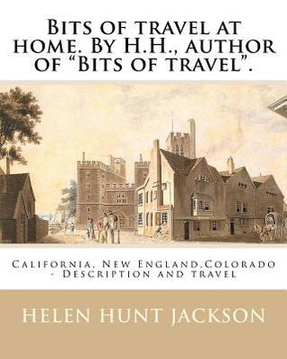 Read Online Bits of travel at home. By H.H., author of Bits of travel. By: Helen Hunt Jackson: California, New England, Colorado -- Description and travel - Helen Hunt Jackson | ePub