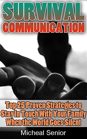 Read Survival Communication: Top 25 Proven Strategies to Stay In Touch With Your Family When the World Goes Silent: (Prepper's Guid) (Survival Books Book 1) - Micheal Senior | ePub