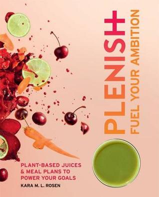 Download Plenish: Fuel Your Ambition: Plant-based juices and meal plans to power your goals - Kara Rosen | ePub