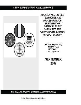 Read Multiservice Tactics, Techniques, and Procedures for Treatment of Chemical Agent Casualties and Conventional Military Chemical Injuries FM 4-02.285 (FM 8-285) MCRP 4-11.1A NTRP 4-02.22 AFTTP (I) 3-2.69 September 2007 - U.S. Department of the Army | PDF