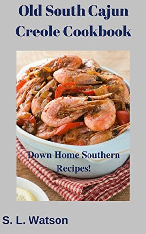 Read Online Old South Cajun Creole Cookbook: Down Home Southern Recipes! (Southern Cooking Recipes Book 50) - S.L. Watson file in ePub