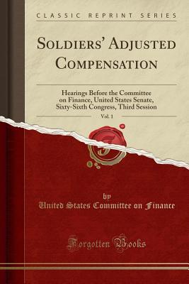 Read Online Soldiers' Adjusted Compensation, Vol. 1: Hearings Before the Committee on Finance, United States Senate, Sixty-Sixth Congress, Third Session (Classic Reprint) - United States Committee on Finance | PDF