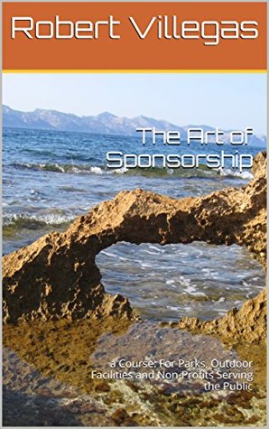 Full Download The Art of Sponsorship: a Course: For Parks, Outdoor Facilities and Non-Profits Serving the Public - Robert Villegas | PDF