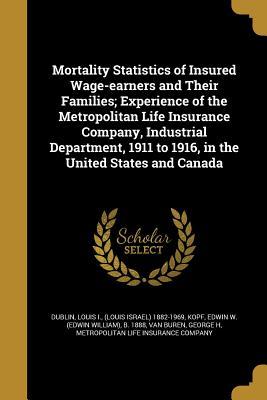 Download Mortality Statistics of Insured Wage-Earners and Their Families; Experience of the Metropolitan Life Insurance Company, Industrial Department, 1911 to 1916, in the United States and Canada - Louis Israel Dublin | ePub