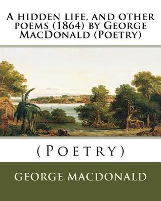 Read Online A hidden life, and other poems (1864) by George MacDonald (Poetry) - George MacDonald | ePub