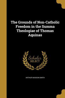 Full Download The Grounds of Non-Catholic Freedom in the Summa Theologiae of Thomas Aquinas - Arthur Maxson Smith file in ePub