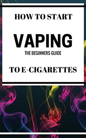 Read Quit Smoking Start Vaping: The Beginners Guide To E-Cigarettes - Antony Mulligan | PDF