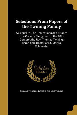 Download Selections from Papers of the Twining Family: A Sequel to 'The Recreations and Studies of a Country Clergyman of the 18th Century', the REV. Thomas Twining, Some-Time Rector of St. Mary's, Colchester - Thomas Twining file in ePub
