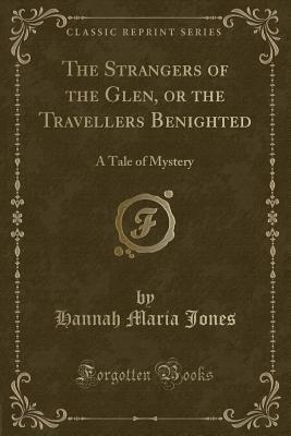 Read Online The Strangers of the Glen, or the Travellers Benighted: A Tale of Mystery (Classic Reprint) - Hannah Maria Jones | PDF