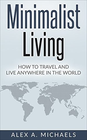 Read Minimalist Living: How To Travel And Live Anywhere In The World - Alex A. Michaels file in ePub