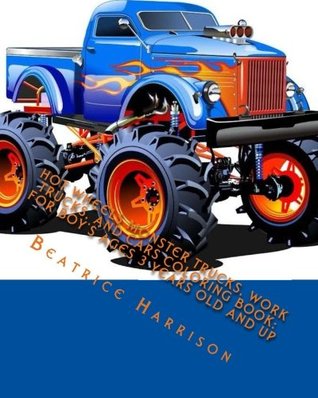 Full Download Hot Wheels Monster Trucks, Work Trucks, and Cars Coloring Book: For Boy's Ages 3 Years Old and up - Beatrice Harrison | PDF