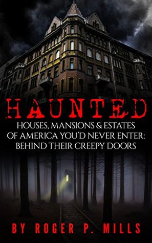 Read Online Haunted: Houses, Mansions & Estates Of America You’d Never Enter: Behind Their Creepy Doors (True Hauntings Book 1) - Roger P. Mills file in ePub