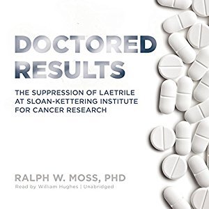 Download Doctored Results: The Suppression of Laetrile at Sloan-Kettering Institute for Cancer Research - Ralph W. Moss | PDF