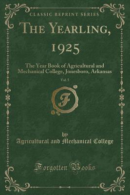 Read Online The Yearling, 1925, Vol. 5: The Year Book of Agricultural and Mechanical College, Jonesboro, Arkansas (Classic Reprint) - Agricultural and Mechanical College file in PDF
