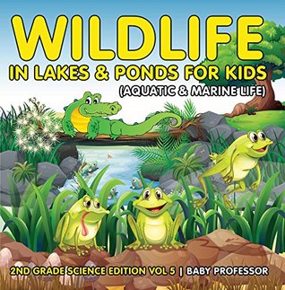 Download Wildlife in Lakes & Ponds for Kids (Aquatic & Marine Life)   2nd Grade Science Edition Vol 5 - Baby Professor file in PDF