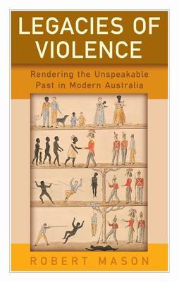 Read Legacies of Violence: Rendering the Unspeakable Past in Modern Australia - Robert Mason | ePub