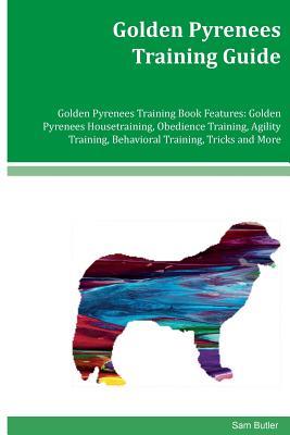 Full Download Golden Pyrenees Training Guide Golden Pyrenees Training Book Features: Golden Pyrenees Housetraining, Obedience Training, Agility Training, Behavioral Training, Tricks and More - Sam Butler | ePub